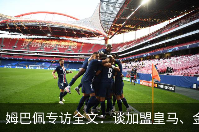 姆巴佩专访全文：谈加盟皇马、金球奖、世界杯、西甲争冠
